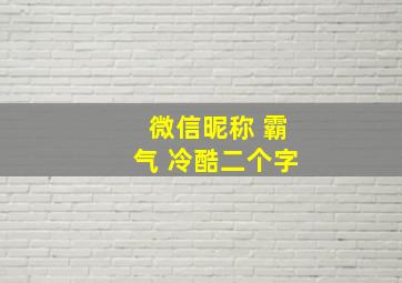 微信昵称 霸气 冷酷二个字